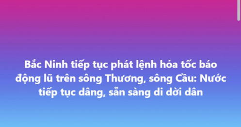 Bắc Ninh tiếp tục phát lệnh hỏa tốc báo động lũ trên sông Thương, sông Cầu