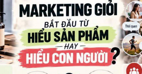 Marketing giỏi bắt đầu từ hiểu sản phẩm hay hiểu con người?