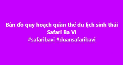 Bất ngờ quy hoạch “Safari” gần 600ha ở Ba Vì, vốn đầu tư dự kiến 10.000 tỷ đồng