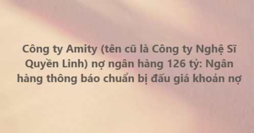 Ngân hàng rao bán khoản nợ hơn 126 tỷ của Công ty Amity (tên cũ Nghệ Sĩ Quyền Linh)