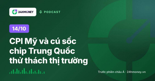 24HMoney Podcast ngày 14/10: CPI Mỹ và cú sốc chip Trung Quốc thử thách thị trường châu Á