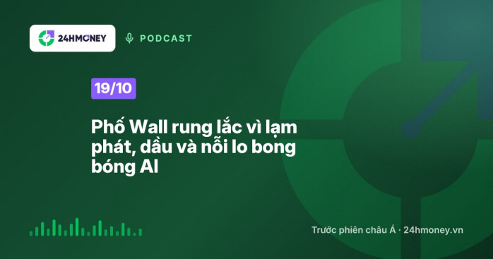24HMoney Podcast ngày 19/10: Phố Wall rung lắc vì lạm phát, dầu và nỗi lo bong bóng AI