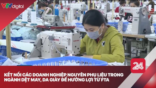 Kết nối các doanh nghiệp nguyên phụ liệu trong ngành dệt may, da giày để hưởng lợi từ FTA