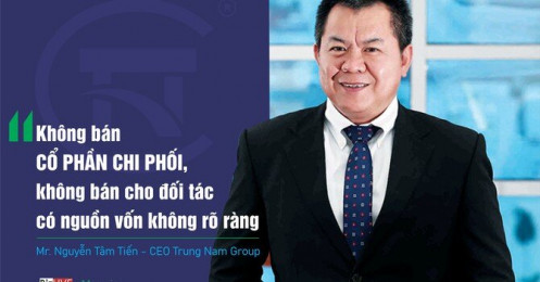 CEO Trung Nam Group: “Không bán cổ phần chi phối, không bán cho đối tác có nguồn vốn không rõ ràng”