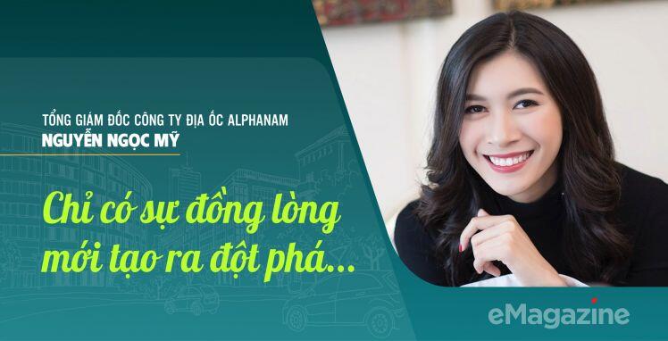 CEO Công ty Địa ốc Alphanam Nguyễn Ngọc Mỹ: Chỉ có sự đồng lòng mới tạo ra đột phá