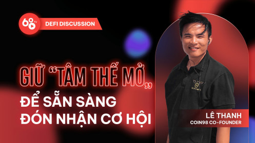 DeFi Discussion ep.30: Lê Thanh (Coin98 Co-Founder) - Giữ "tâm thế mở" để sẵn sàng đón nhận cơ hội
