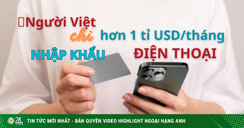 Trong một tháng, người Việt chi hơn 1 tỉ USD để nhập khẩu điện thoại