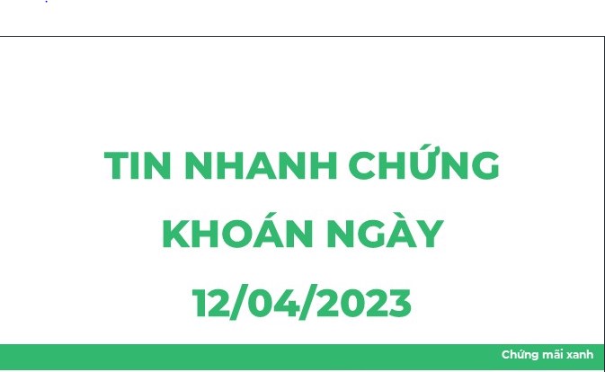 TIN NGÀY 12/04/2023. Tin doanh nghiệp. - HBC: Cổ phiếu bị đưa vào diện kiểm soát từ 17/4. - ĐHĐCĐ PVTrans:  ...
