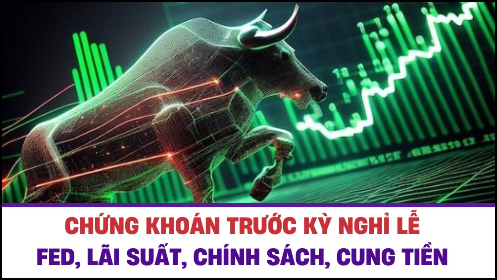 Chứng khoán trước kỳ nghỉ lễ - Fed, Lãi suất, chính sách, cung tiền