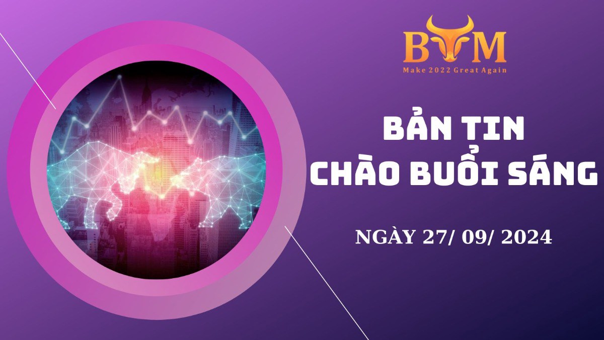 BẢN TIN CHÀO BUỔI SÁNG NGÀY 27/09/2024. Chúc anh chị ngày mới làm việc hiệu quả và giao dịch thành công.  ...