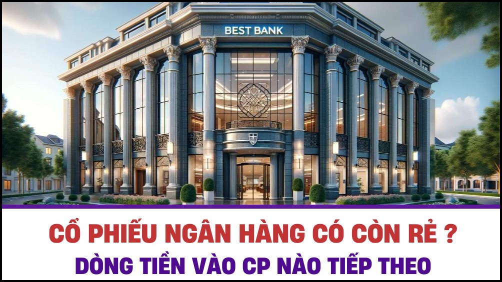 Cổ phiếu ngân hàng có còn rẻ? Dòng tiền vào cổ phiếu nào tiếp theo?