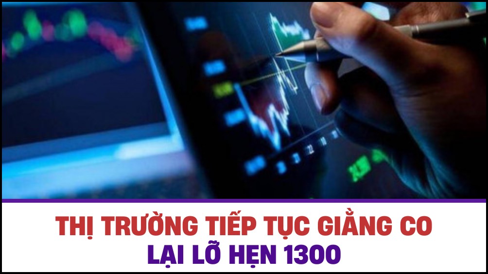 Thị trường giằng co, lại lỡ hẹn 1300 ?