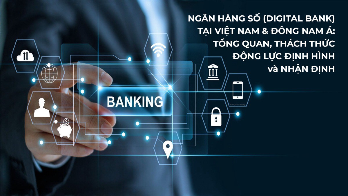 Ngân hàng số tại Việt Nam & Đông Nam Á: Tổng quan, Động lực định hình, Thách thức và Nhận định. I. TỔNG  ...