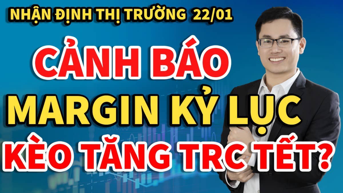 🔴Nhận định thị trường chứng khoán hôm nay 22/1: bán tháo trước Tết. Cơ hội tăng khi margin kỷ lục?.  ...