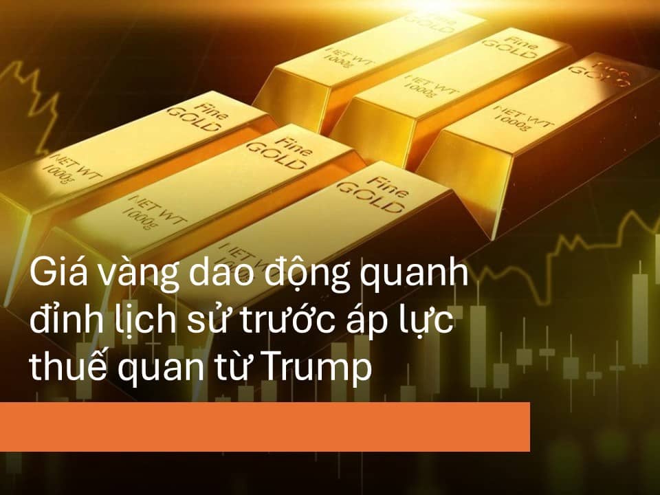 Giá vàng dao động quanh đỉnh lịch sử trước áp lực thuế quan từ Trump