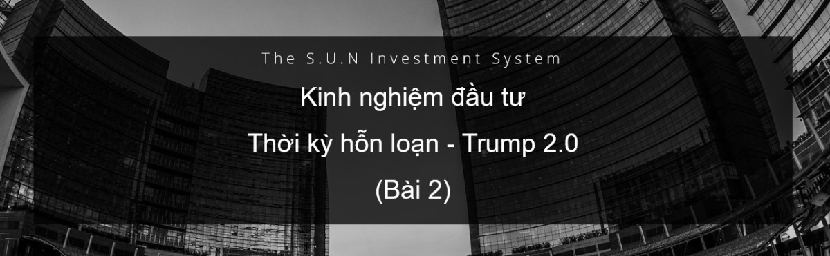 Kinh nghiệm đầu tư Thời kỳ hỗn loạn - Trump 2.0 (Bài 2)