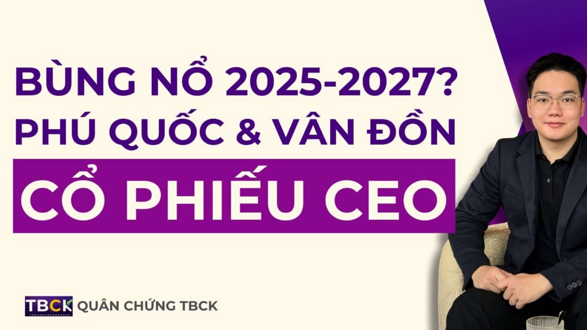 Nhận định Cổ Phiếu CEO 2025: Bùng nổ đón sóng Phú Quốc và Vân Đồn