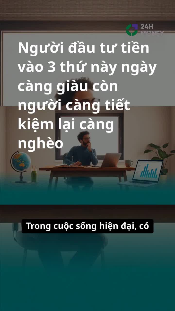 Người đầu tư tiền vào 3 thứ này ngày càng giàu còn người càng tiết kiệm lại càng nghèo
