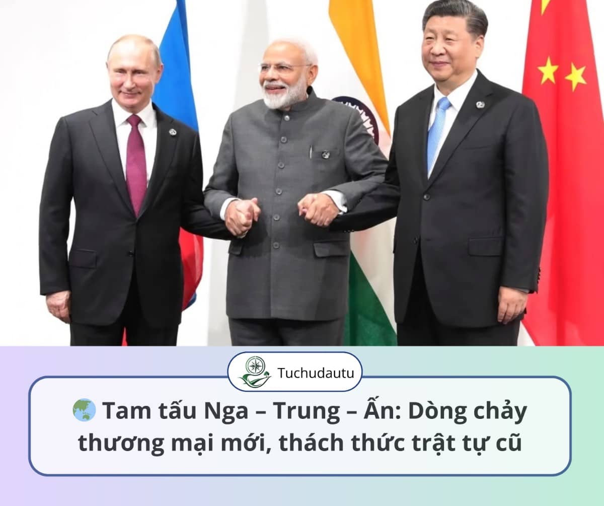 🌏 Tam tấu Nga – Trung – Ấn: Dòng chảy thương mại mới, thách thức trật tự cũ