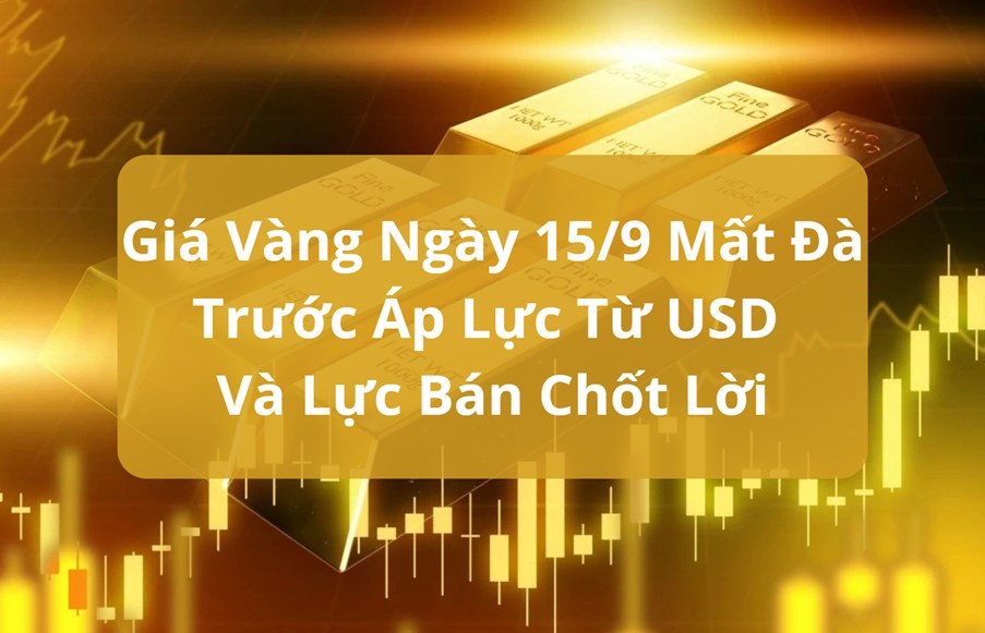 Vàng ngày 15/9: Mất đà trước áp lực từ USD và lực bán chốt lời
