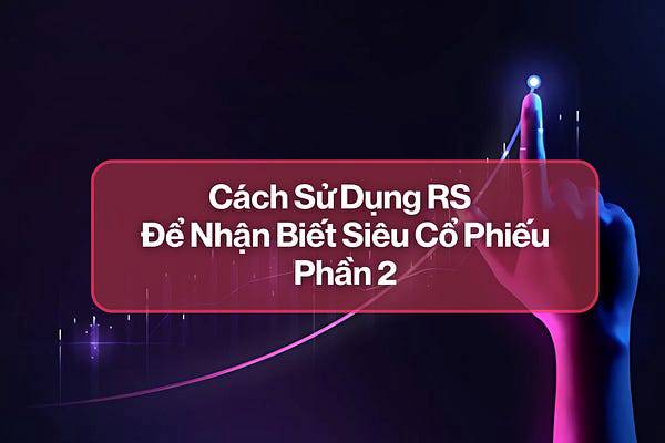 Cách Sử Dụng RS (Relative Strength) Để Nhận Biết Siêu Cổ Phiếu - P2