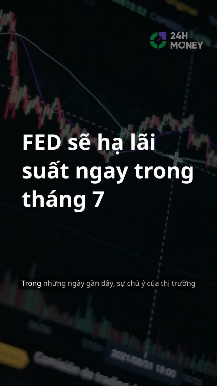 FED sẽ hạ lãi suất ngay trong tháng 7 này?