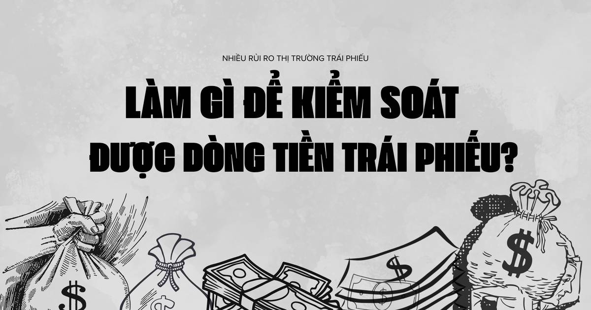 Kiểm soát dòng tiền trái phiếu: Cần làm gì để chặn rủi ro hệ thống?