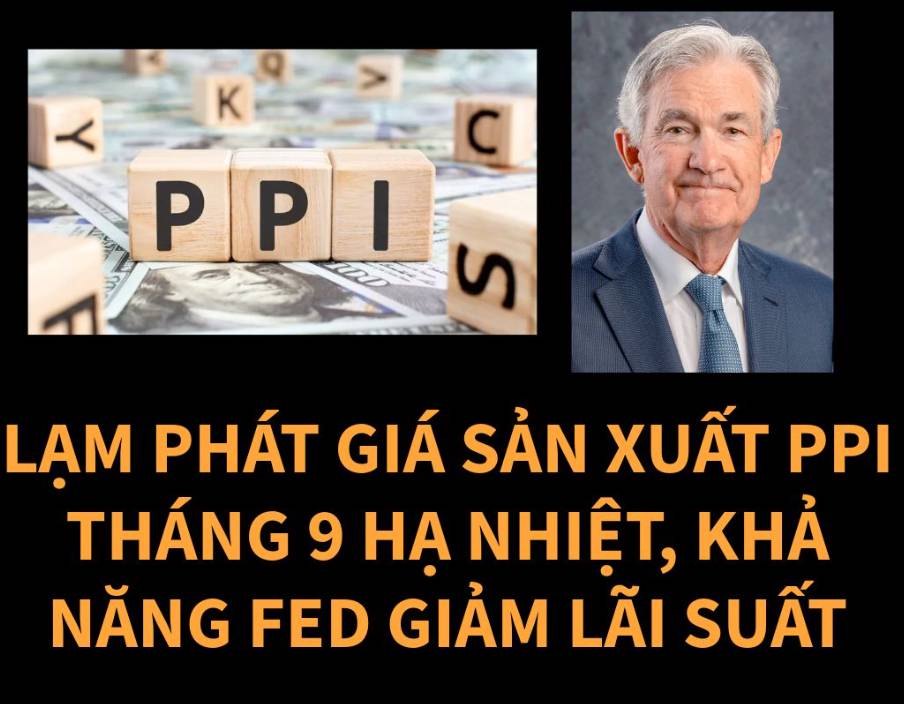 LẠM PHÁT GIÁ SẢN XUẤT THÁNG 9 HẠ NHIỆT, ỦNG HỘ FED GIẢM LÃI SUẤT. Chỉ số PPI (giá bán sỉ) tháng 9: 2.7%  ...