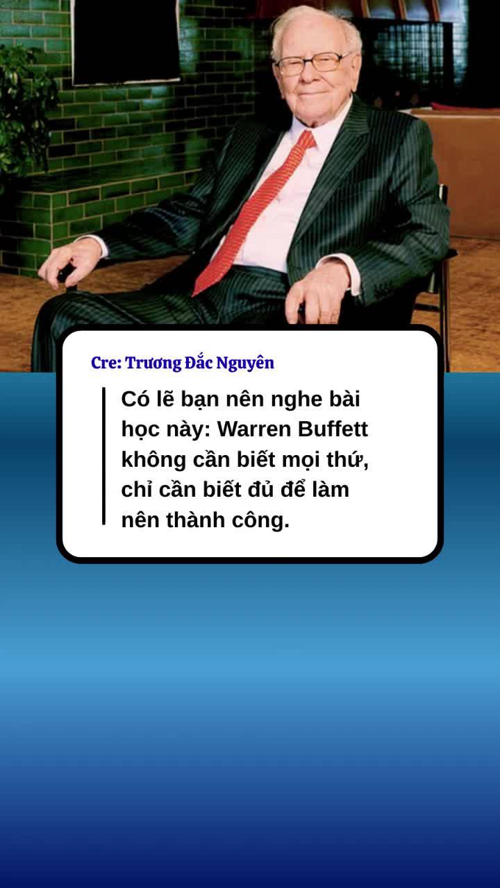 Có lẽ bạn nên nghe bài học này: Warren Buffett không cần biết mọi thứ, chỉ cần biết đủ để làm nên thành công.