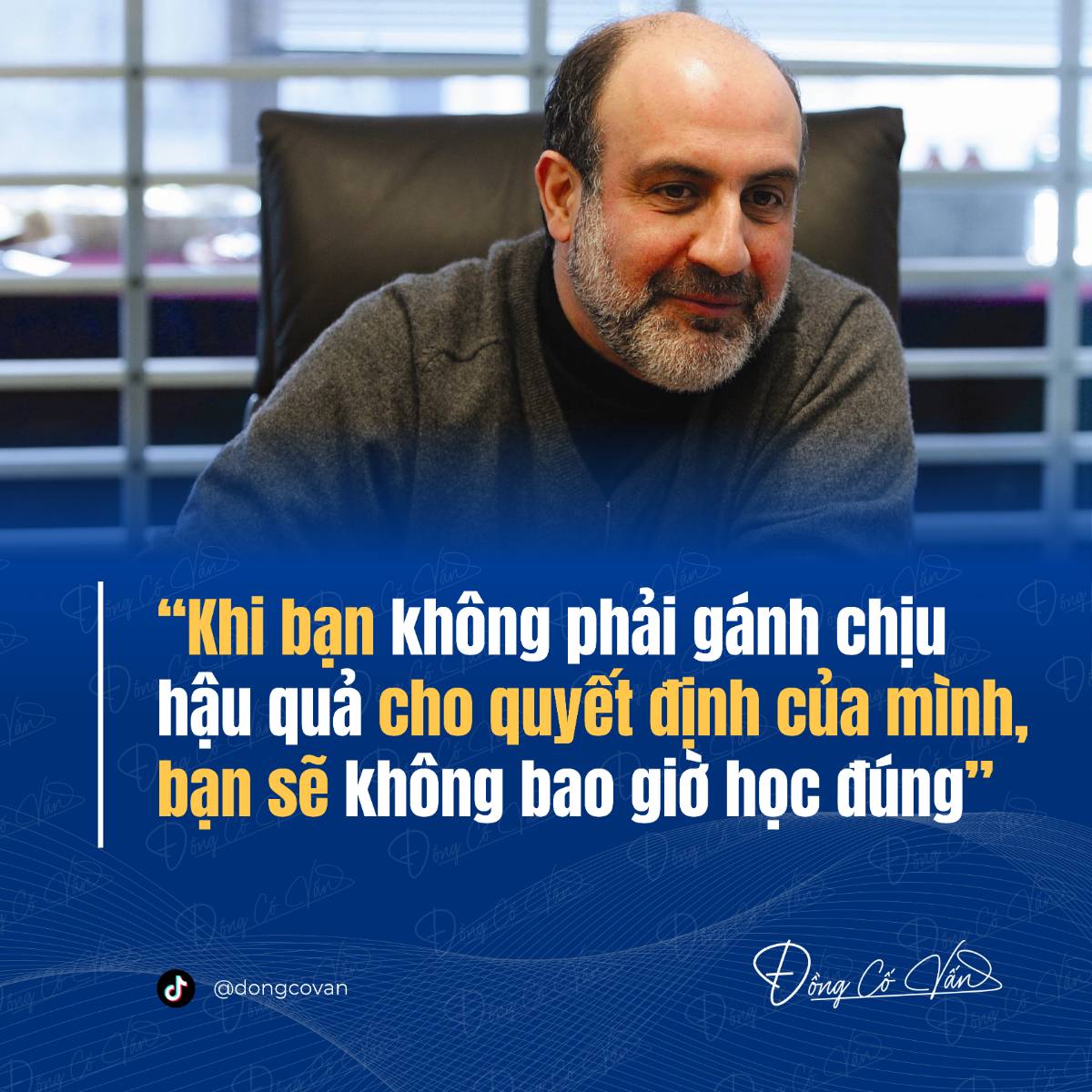 "Khi bạn không phải gánh chịu hậu quả cho quyết định của mình, bạn sẽ không bao giờ học đúng" - Nassim Nicholas Taleb