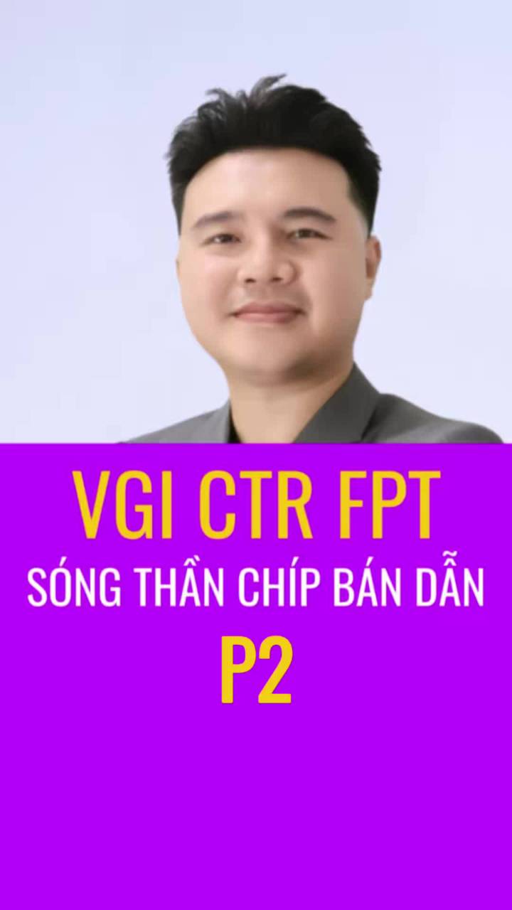 VGI CTR FPT sóng thần chíp bán dẫn việt nam (phần 2)