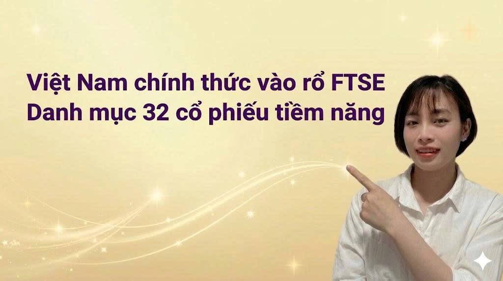 8/4 - Việt Nam chính thức vào rổ FTSE: Danh mục 32 cổ phiếu tiềm năng