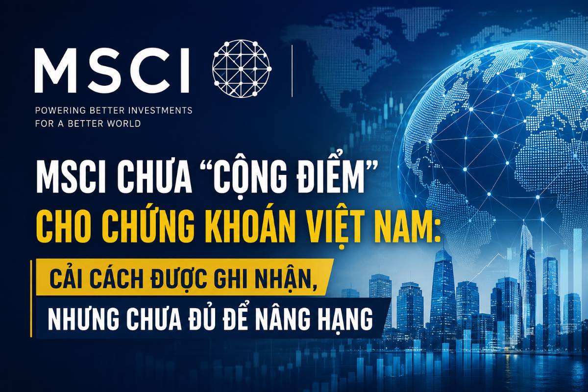 MSCI chưa cộng điểm cho Việt Nam: Tín hiệu không xấu, nhưng chưa đủ tốt