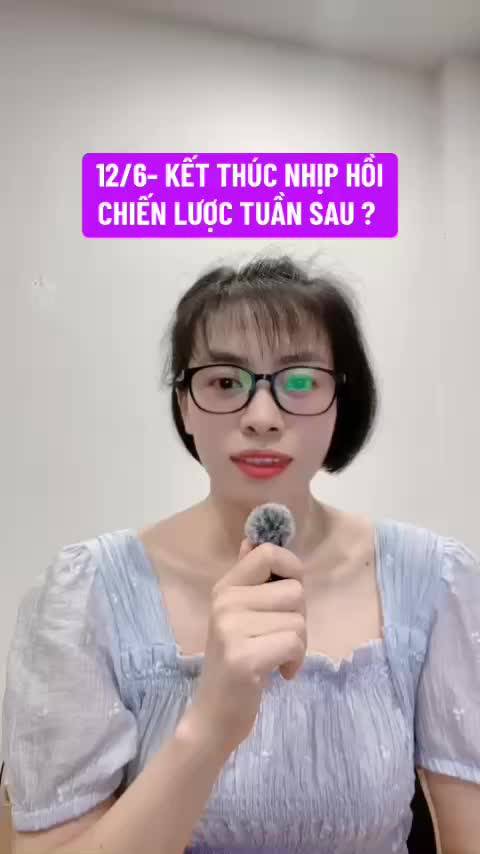 12/6- KẾT THÚC NHỊP HỒI CHIẾN LƯỢC TUẦN SAU 15-19/6 ?