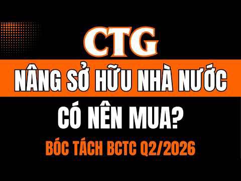 Cổ phiếu CTG - nâng tỷ lệ sở hữu Nhà nước - có nên mua? bóc tách BCTC Q2/2026
