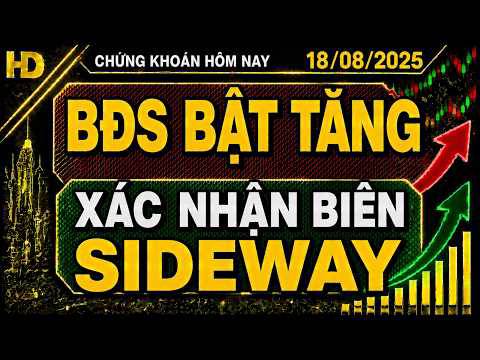Chứng khoán hôm nay 18/08 : bđs bật tăng cực mạnh - xác nhận biên sideway