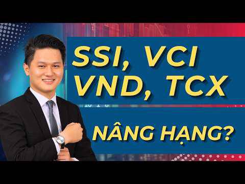 Cổ phiếu SSI, VND, VCI, TCX - Có nên mua? NÂNG HẠNG ẢNH HƯỞNG THẾ NÀO đến giá CP và thị trường?