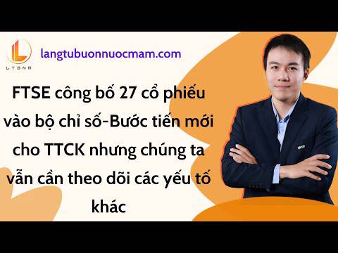 FTSE công bố 27 cổ phiếu vào bộ chỉ số mới, bước tiến cho TTCK nhưng không phải yếu tố quyết định