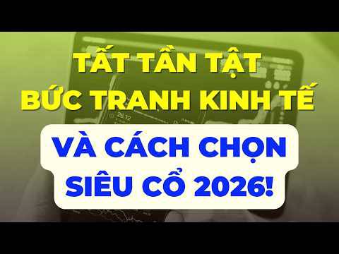 Tất tần tật về bức tranh kinh tế - Cách chọn siêu cổ 2026
