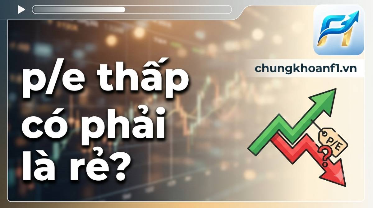P/E thấp có phải là rẻ? Bản chất, bẫy tài chính và chiến lược đầu tư thực chiến