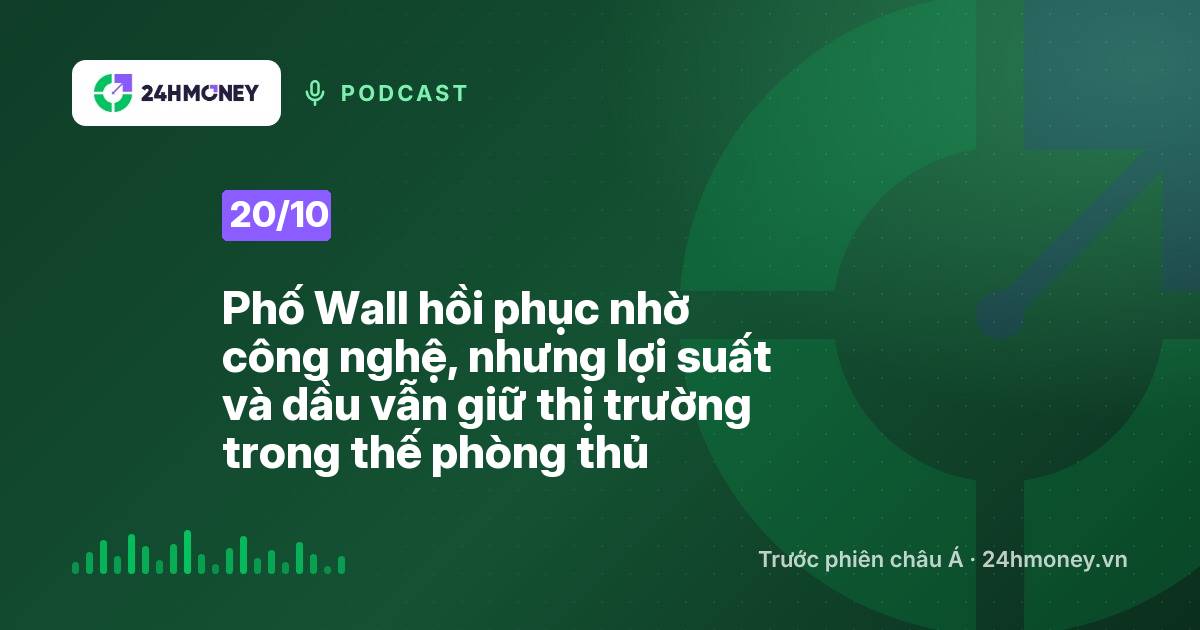 24HMoney Podcast ngày 20/10: Phố Wall hồi phục nhờ công nghệ, nhưng lợi suất và dầu vẫn giữ thị trường trong thế phòng thủ
