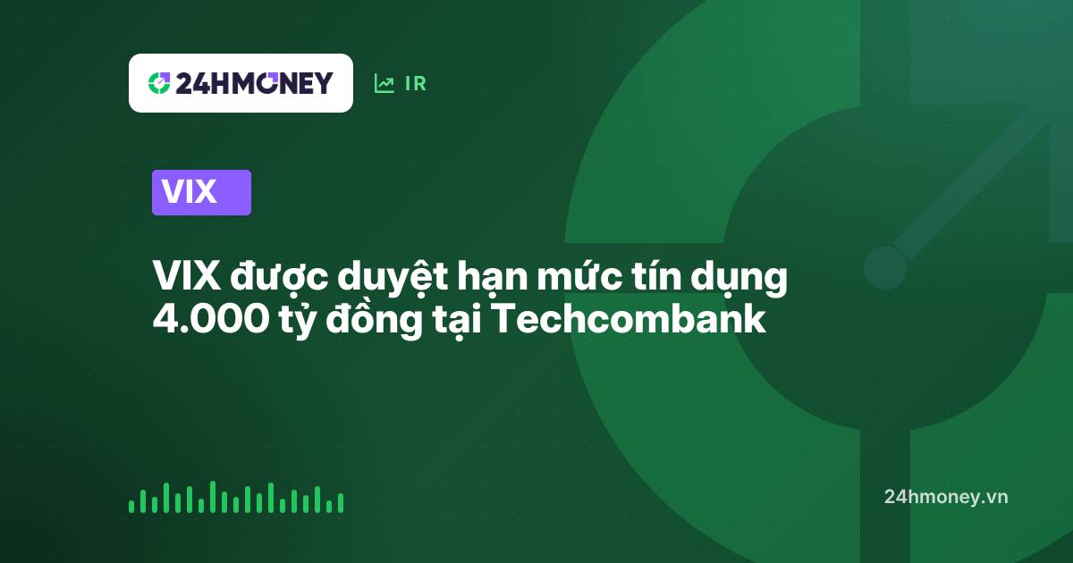 VIX được duyệt hạn mức tín dụng 4.000 tỷ đồng tại Techcombank