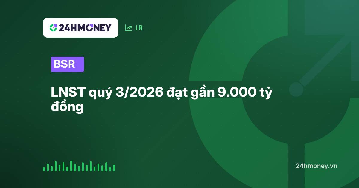 BSR: LNST quý 3/2026 đạt gần 9.000 tỷ đồng